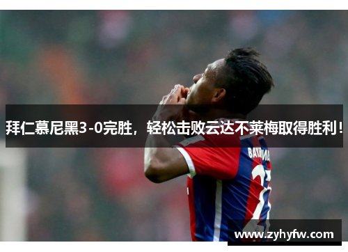 拜仁慕尼黑3-0完胜，轻松击败云达不莱梅取得胜利！