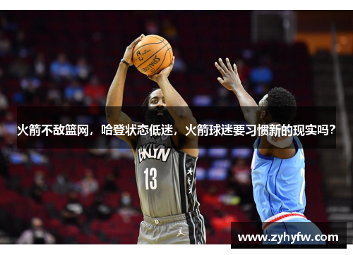 火箭不敌篮网，哈登状态低迷，火箭球迷要习惯新的现实吗？