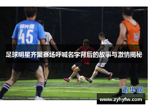 足球明星齐聚赛场呼喊名字背后的故事与激情揭秘
