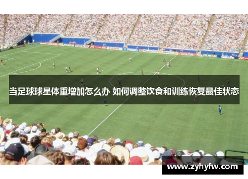 当足球球星体重增加怎么办 如何调整饮食和训练恢复最佳状态