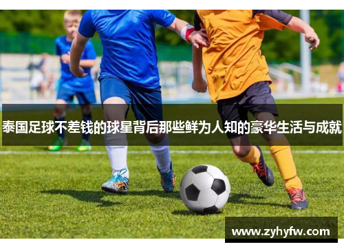 泰国足球不差钱的球星背后那些鲜为人知的豪华生活与成就