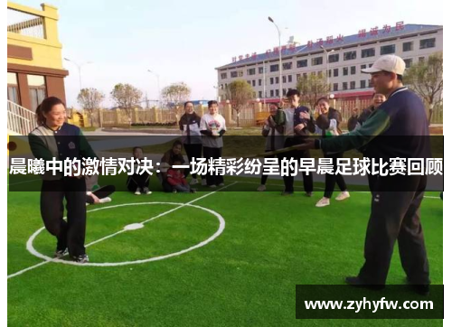晨曦中的激情对决：一场精彩纷呈的早晨足球比赛回顾