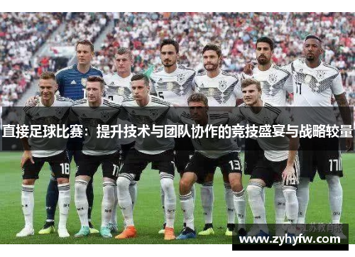 直接足球比赛：提升技术与团队协作的竞技盛宴与战略较量