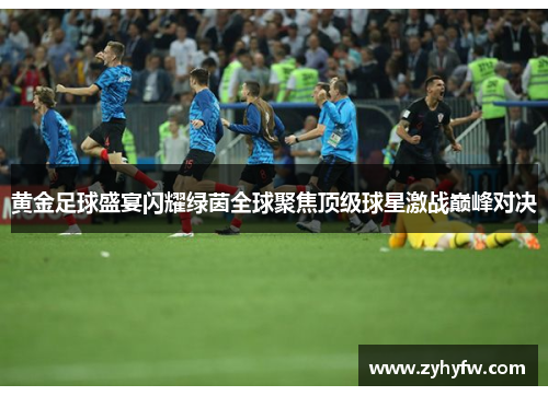黄金足球盛宴闪耀绿茵全球聚焦顶级球星激战巅峰对决
