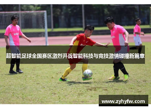 超智能足球全国赛区激烈开战智能科技与竞技激情碰撞新篇章