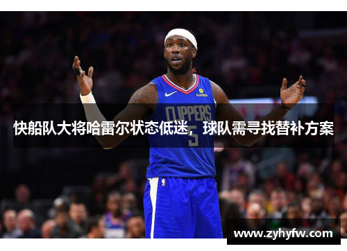快船队大将哈雷尔状态低迷，球队需寻找替补方案